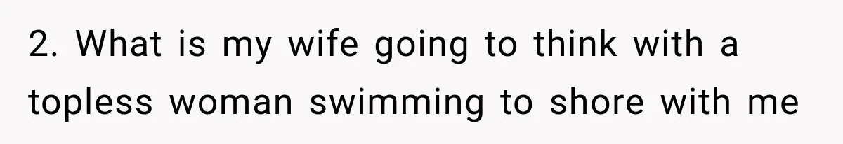 2. What is my wife going to think with a topless woman swimming to shore with me