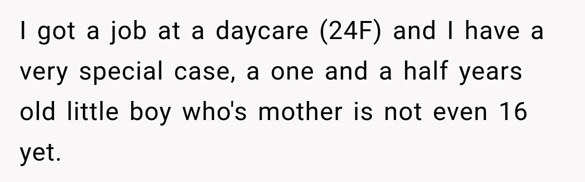 I got a job at a daycare (24F) and I have a very special case, a one and a half years old little boy who's mother is not even 16...