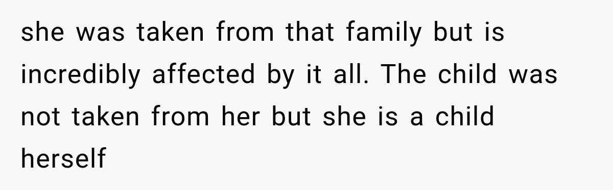 she was taken from that family but is incredibly affected by it all. The child was not taken from her but she is a child herself