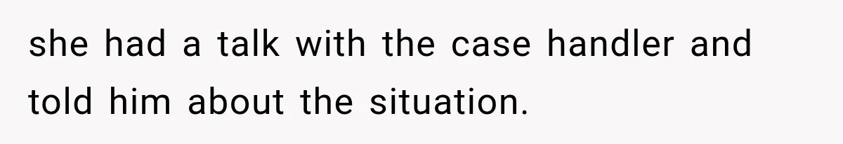 she had a talk with the case handler and told him about the situation.