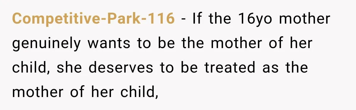 Competitive-Park-116 − If the 16yo mother genuinely wants to be the mother of her child, she deserves to be treated as the mother of her child,