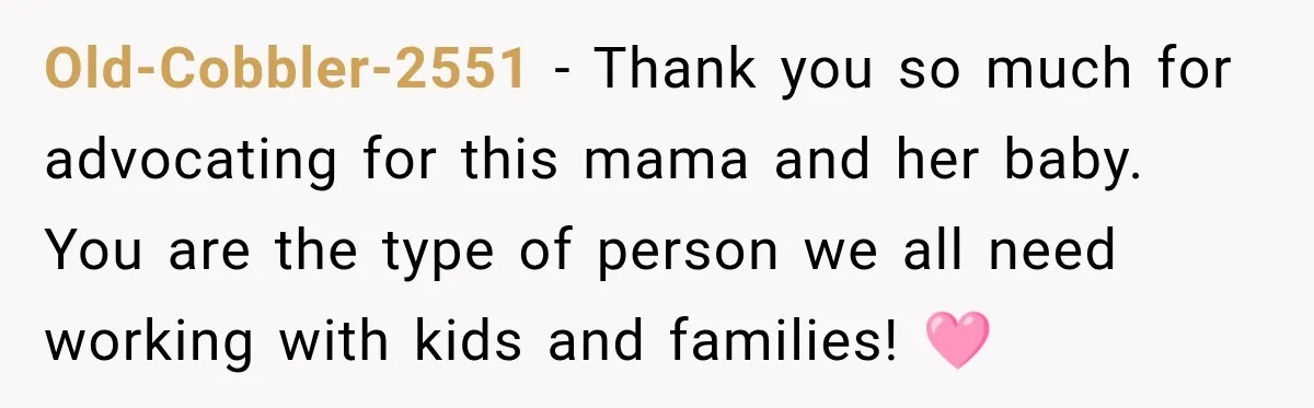 Old-Cobbler-2551 − Thank you so much for advocating for this mama and her baby. You are the type of person we all need working with kids and families! 🩷