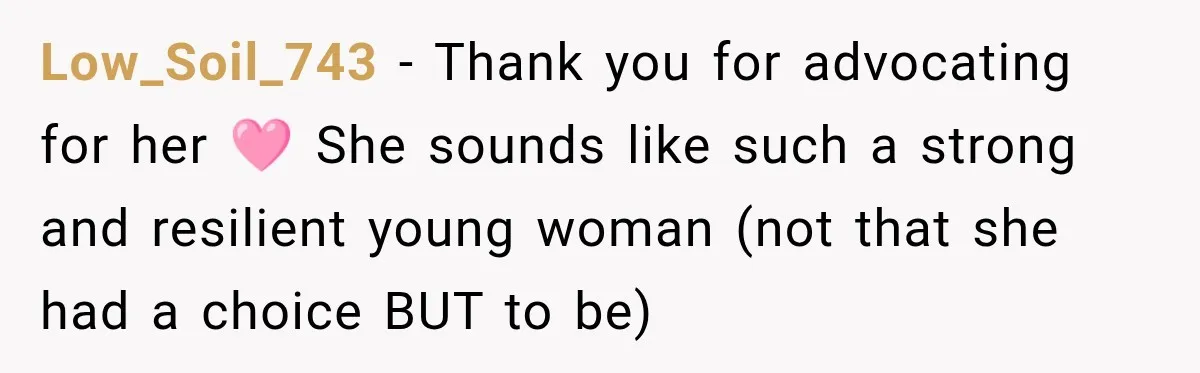 Low_Soil_743 − Thank you for advocating for her 🩷 She sounds like such a strong and resilient young woman (not that she had a choice BUT to be)