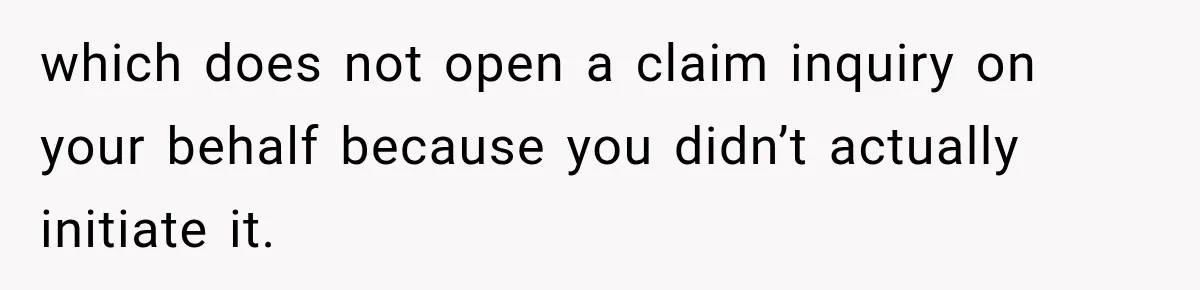 which does not open a claim inquiry on your behalf because you didn’t actually initiate it.