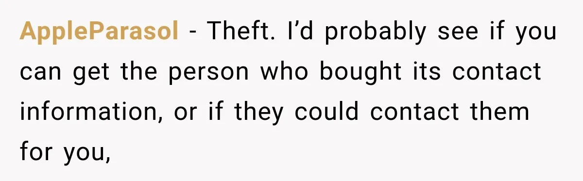 AppleParasol − Theft. I’d probably see if you can get the person who bought its contact information, or if they could contact them for you,