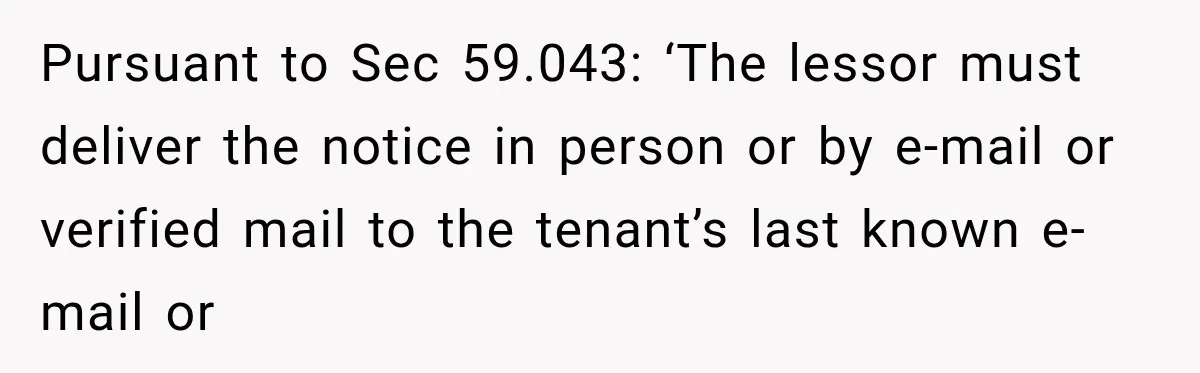 Pursuant to Sec 59.043: ‘The lessor must deliver the notice in person or by e-mail or verified mail to the tenant’s last known e-mail or