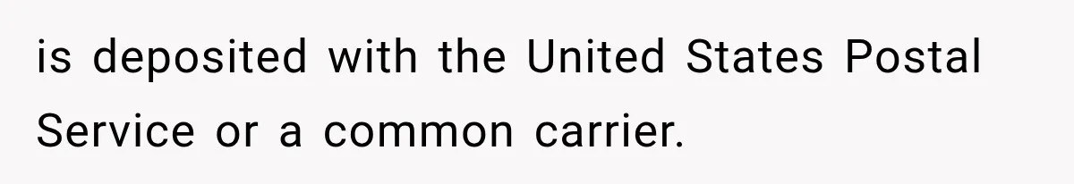 is deposited with the United States Postal Service or a common carrier.