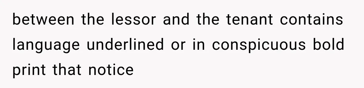 between the lessor and the tenant contains language underlined or in conspicuous bold print that notice