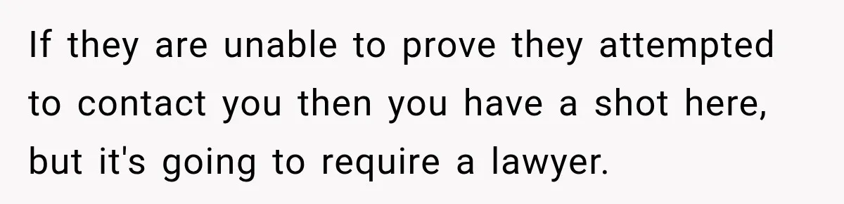 If they are unable to prove they attempted to contact you then you have a shot here, but it's going to require a lawyer.