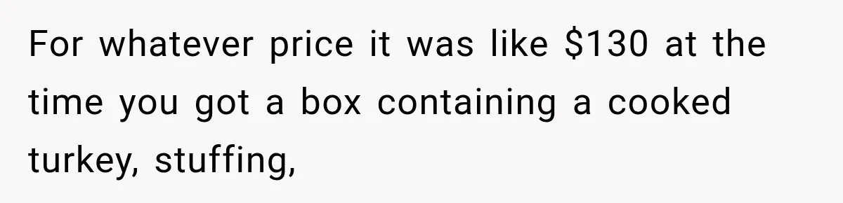 Woman Demands Thanksgiving Dinner Without Preordering, Then Blames Caterer For “Ruining” The Holiday For whatever price it was like $130 at the time you got a box containing a cooked turkey, stuffing,