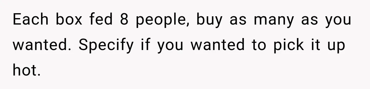 Woman Demands Thanksgiving Dinner Without Preordering, Then Blames Caterer For “Ruining” The Holiday Each box fed 8 people, buy as many as you wanted. Specify if you wanted to pick it up hot.