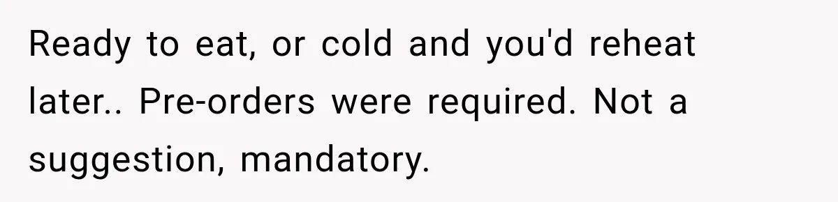 Woman Demands Thanksgiving Dinner Without Preordering, Then Blames Caterer For “Ruining” The Holiday Ready to eat, or cold and you'd reheat later.. Pre-orders were required. Not a suggestion, mandatory.