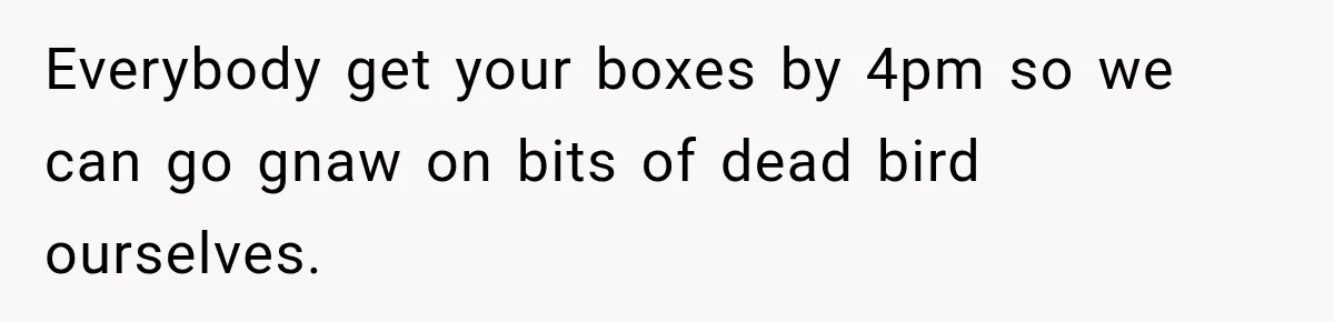 Woman Demands Thanksgiving Dinner Without Preordering, Then Blames Caterer For “Ruining” The Holiday Everybody get your boxes by 4pm so we can go gnaw on bits of dead bird ourselves.