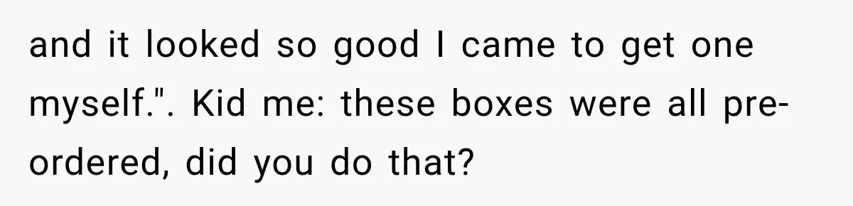 Woman Demands Thanksgiving Dinner Without Preordering, Then Blames Caterer For “Ruining” The Holiday and it looked so good I came to get one myself.". Kid me: these boxes were all pre-ordered, did you do that?