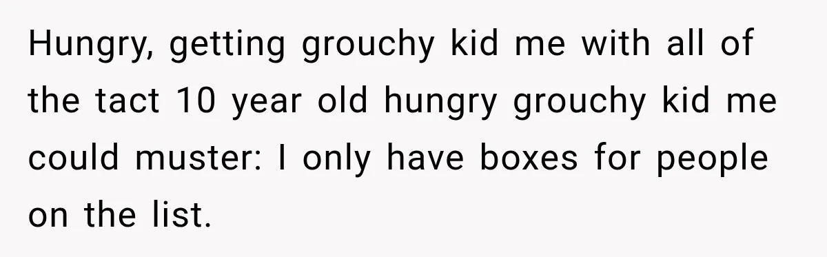 Woman Demands Thanksgiving Dinner Without Preordering, Then Blames Caterer For “Ruining” The Holiday Hungry, getting grouchy kid me with all of the tact 10 year old hungry grouchy kid me could muster: I only have boxes for people on the list.