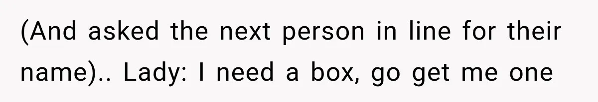 Woman Demands Thanksgiving Dinner Without Preordering, Then Blames Caterer For “Ruining” The Holiday (And asked the next person in line for their name).. Lady: I need a box, go get me one