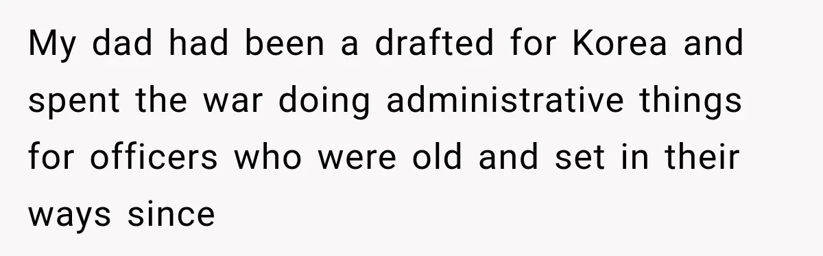 Woman Demands Thanksgiving Dinner Without Preordering, Then Blames Caterer For “Ruining” The Holiday My dad had been a drafted for Korea and spent the war doing administrative things for officers who were old and set in their ways since