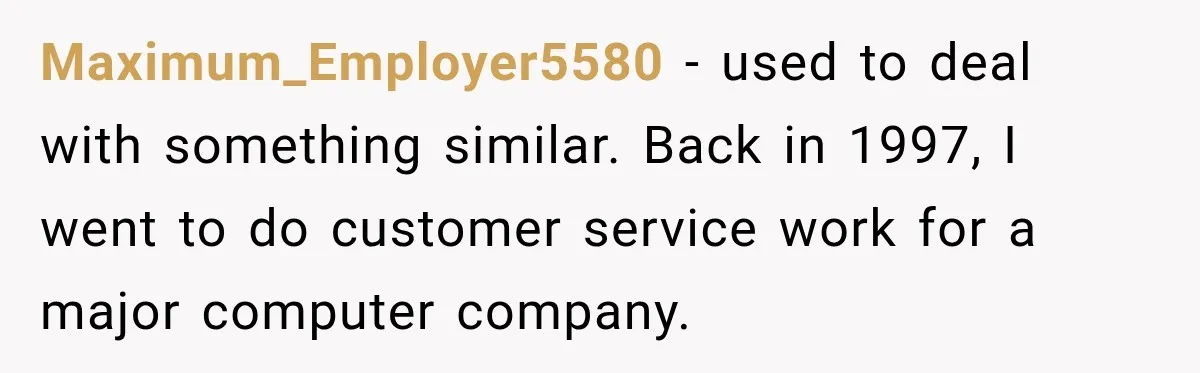 Woman Demands Thanksgiving Dinner Without Preordering, Then Blames Caterer For “Ruining” The Holiday Maximum_Employer5580 − used to deal with something similar. Back in 1997, I went to do customer service work for a major computer company.