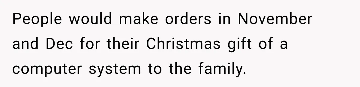 Woman Demands Thanksgiving Dinner Without Preordering, Then Blames Caterer For “Ruining” The Holiday People would make orders in November and Dec for their Christmas gift of a computer system to the family.