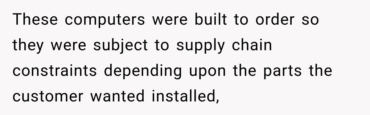 Woman Demands Thanksgiving Dinner Without Preordering, Then Blames Caterer For “Ruining” The Holiday These computers were built to order so they were subject to supply chain constraints depending upon the parts the customer wanted installed,