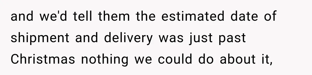 Woman Demands Thanksgiving Dinner Without Preordering, Then Blames Caterer For “Ruining” The Holiday and we'd tell them the estimated date of shipment and delivery was just past Christmas nothing we could do about it,