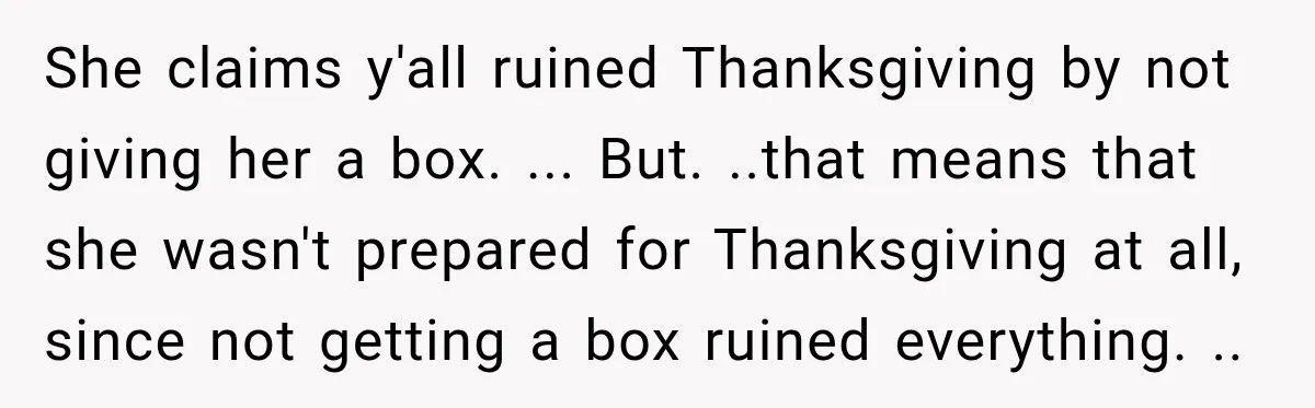 Woman Demands Thanksgiving Dinner Without Preordering, Then Blames Caterer For “Ruining” The Holiday She claims y'all ruined Thanksgiving by not giving her a box. ... But. ..that means that she wasn't prepared for Thanksgiving at all, since not getting a box ruined everything....