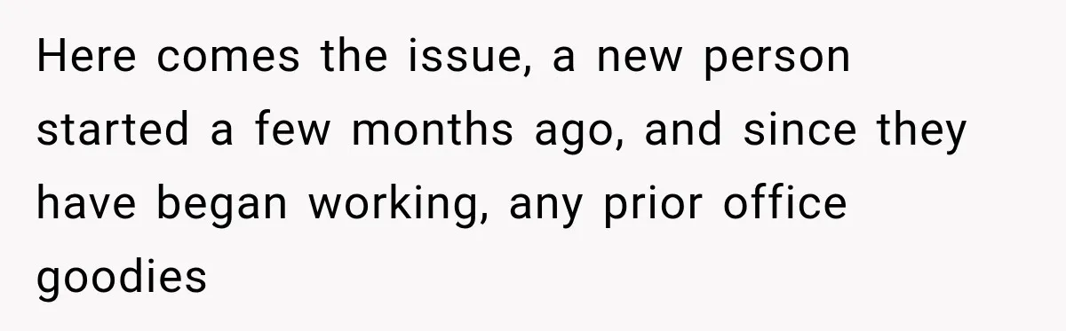 Here comes the issue, a new person started a few months ago, and since they have began working, any prior office goodies
