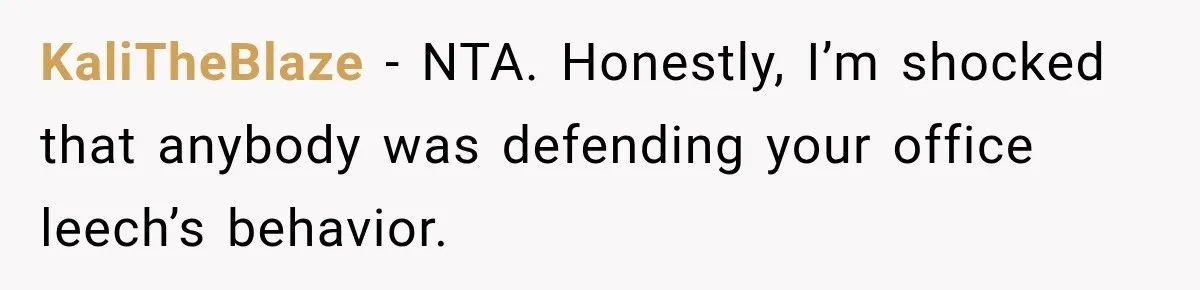 KaliTheBlaze − NTA. Honestly, I’m shocked that anybody was defending your office leech’s behavior.