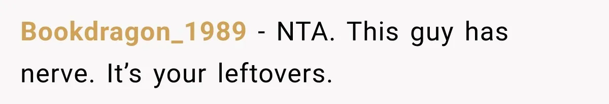 Bookdragon_1989 − NTA. This guy has nerve. It’s your leftovers.
