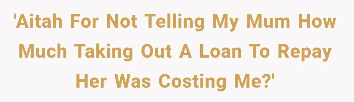 'AITAH for not telling my Mum how much taking out a loan to repay her was costing me?'