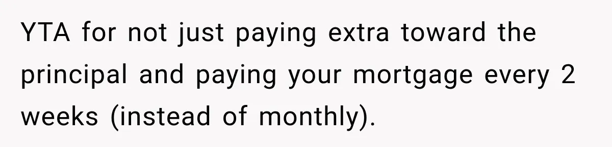 YTA for not just paying extra toward the principal and paying your mortgage every 2 weeks (instead of monthly).