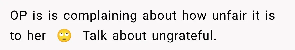 OP is is complaining about how unfair it is to her  🙄  Talk about ungrateful.