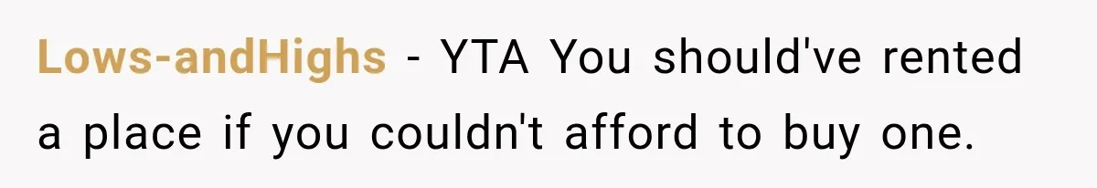 Lows-andHighs − YTA You should've rented a place if you couldn't afford to buy one.