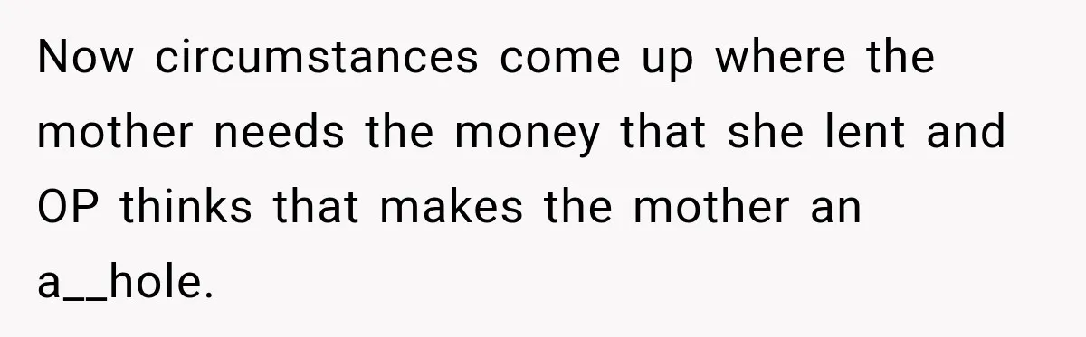 Now circumstances come up where the mother needs the money that she lent and OP thinks that makes the mother an a__hole.