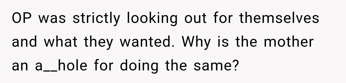 OP was strictly looking out for themselves and what they wanted. Why is the mother an a__hole for doing the same?