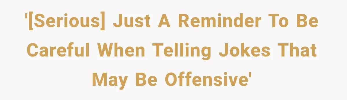 '[Serious] Just a reminder to be careful when telling jokes that may be offensive'