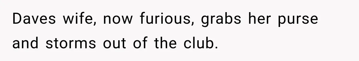 Wife Takes Husband To A Strip Club, Then Learns Apparently Everyone There Knows Dave Daves wife, now furious, grabs her purse and storms out of the club.