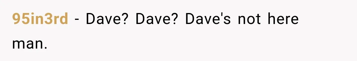 Wife Takes Husband To A Strip Club, Then Learns Apparently Everyone There Knows Dave 95in3rd − Dave? Dave? Dave's not here man.