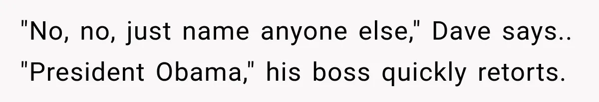 "No, no, just name anyone else," Dave says.. "President Obama," his boss quickly retorts.