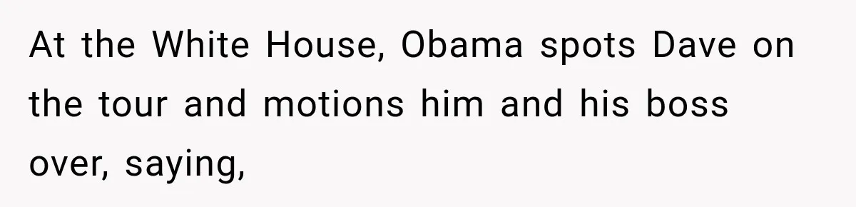 At the White House, Obama spots Dave on the tour and motions him and his boss over, saying,