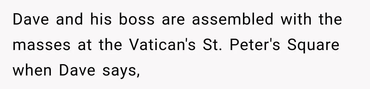 Dave and his boss are assembled with the masses at the Vatican's St. Peter's Square when Dave says,