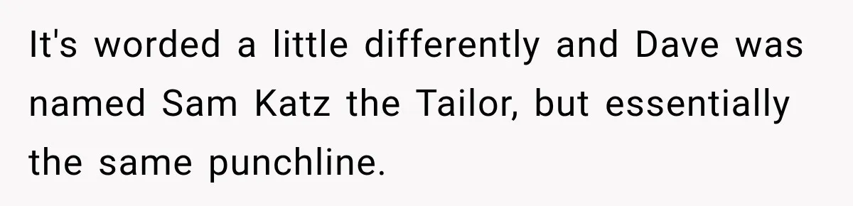 It's worded a little differently and Dave was named Sam Katz the Tailor, but essentially the same punchline.