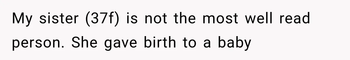 My sister (37f) is not the most well read person. She gave birth to a baby