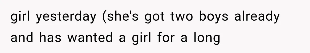girl yesterday (she's got two boys already and has wanted a girl for a long