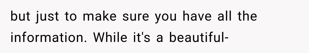 but just to make sure you have all the information. While it's a beautiful-
