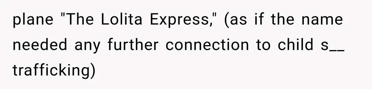 plane "The Lolita Express," (as if the name needed any further connection to child s__ trafficking)