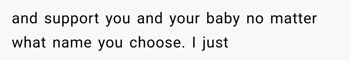 and support you and your baby no matter what name you choose. I just