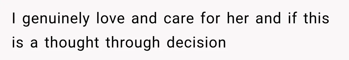 I genuinely love and care for her and if this is a thought through decision
