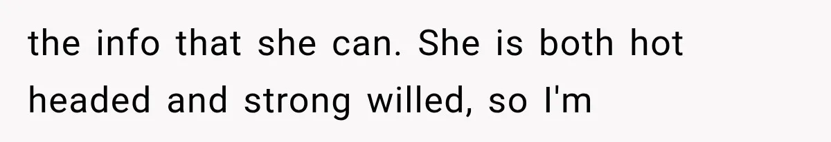 the info that she can. She is both hot headed and strong willed, so I'm