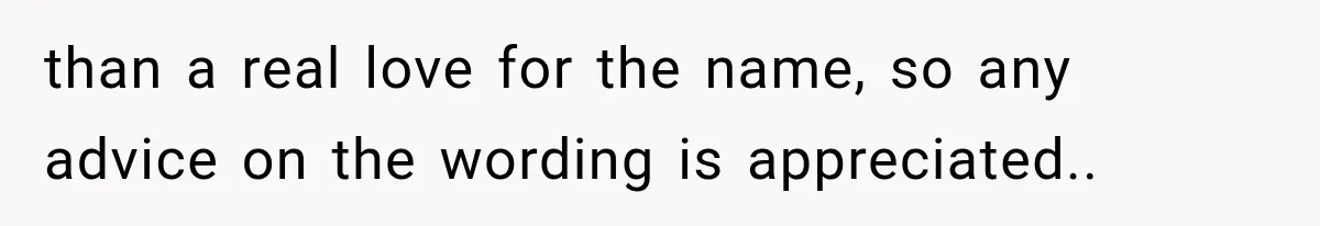 than a real love for the name, so any advice on the wording is appreciated..